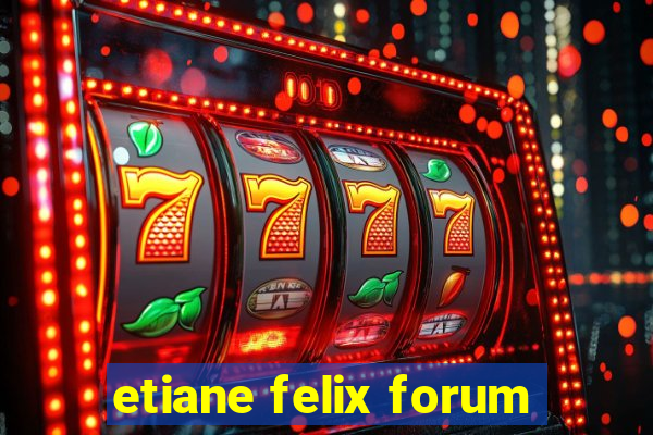 etiane felix forum